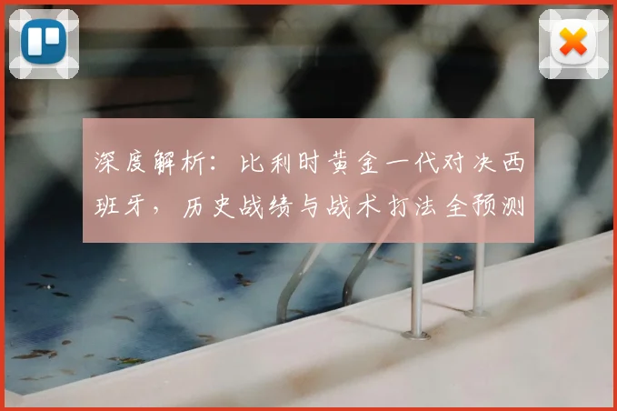 深度解析：比利时黄金一代对决西班牙，历史战绩与战术打法全预测