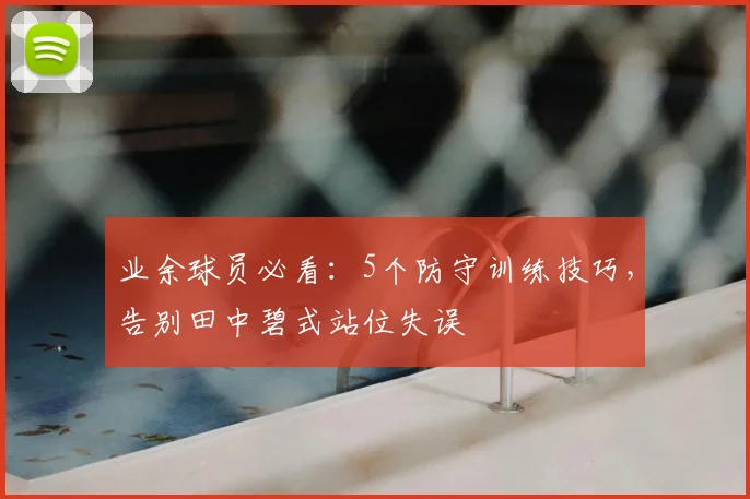 业余球员必看：5个防守训练技巧，告别田中碧式站位失误