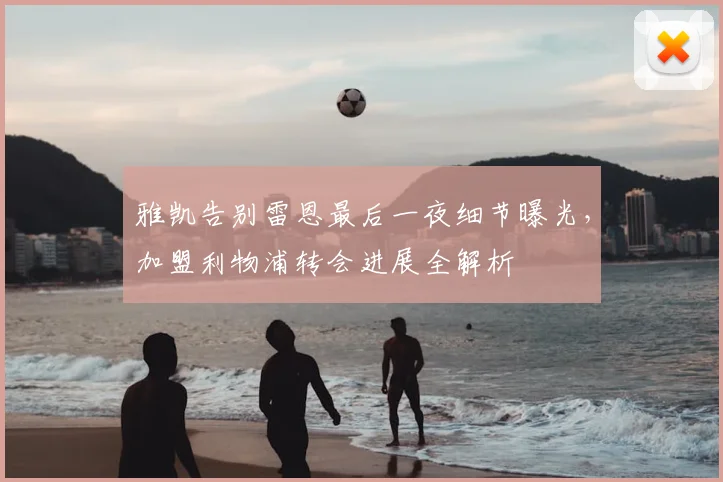 雅凯告别雷恩最后一夜细节曝光，加盟利物浦转会进展全解析