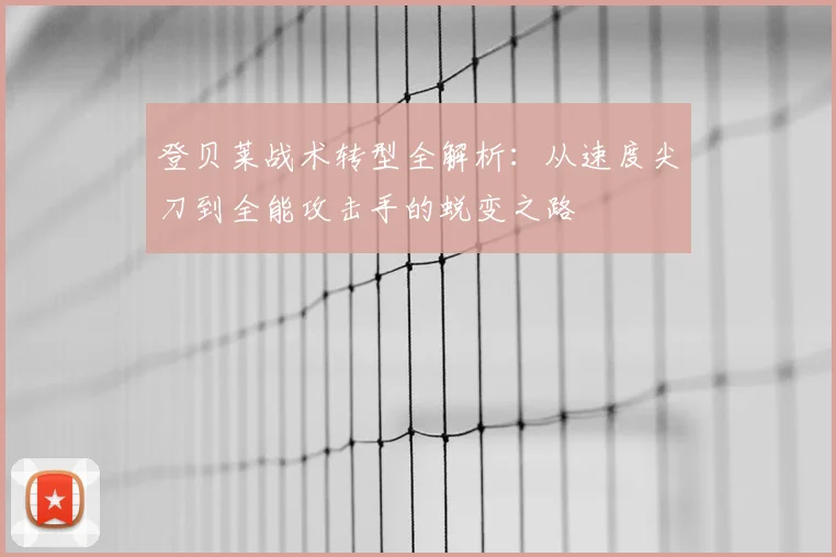 登贝莱战术转型全解析：从速度尖刀到全能攻击手的蜕变之路