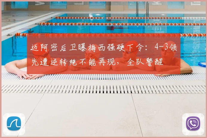 迈阿密后卫曝梅西强硬下令：4-3领先遭逆转绝不能再现，全队警醒