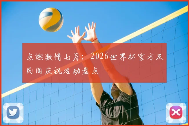 点燃激情七月：2026世界杯官方及民间庆祝活动盘点
